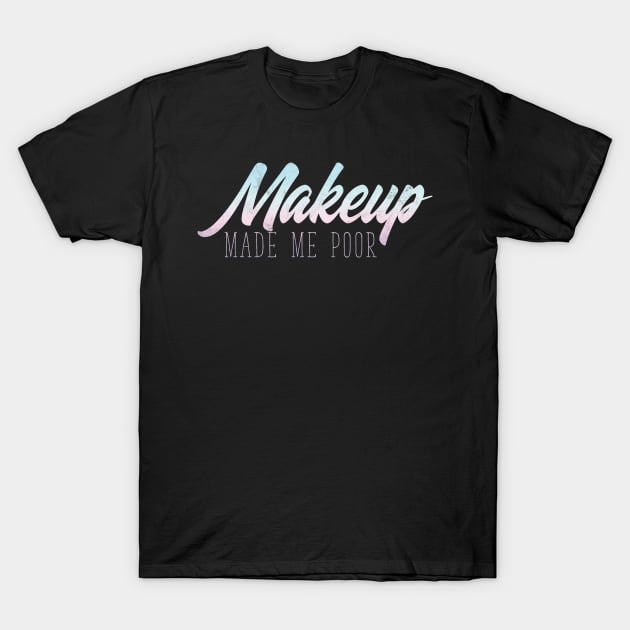 MakeUp Made Me Poor - Beauty Blogger T-Shirt by avshirtnation